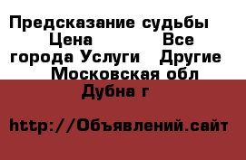 Предсказание судьбы . › Цена ­ 1 100 - Все города Услуги » Другие   . Московская обл.,Дубна г.